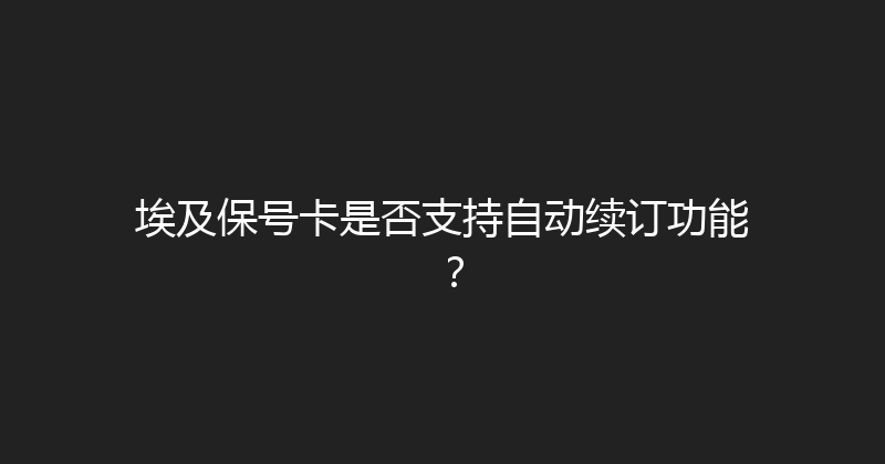 埃及保号卡是否支持自动续订功能？ 