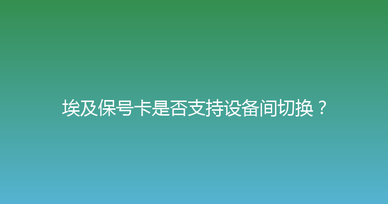 埃及保号卡是否支持设备间切换？ 