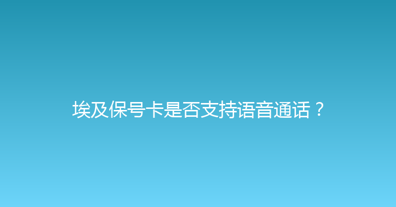 埃及保号卡是否支持语音通话？ 