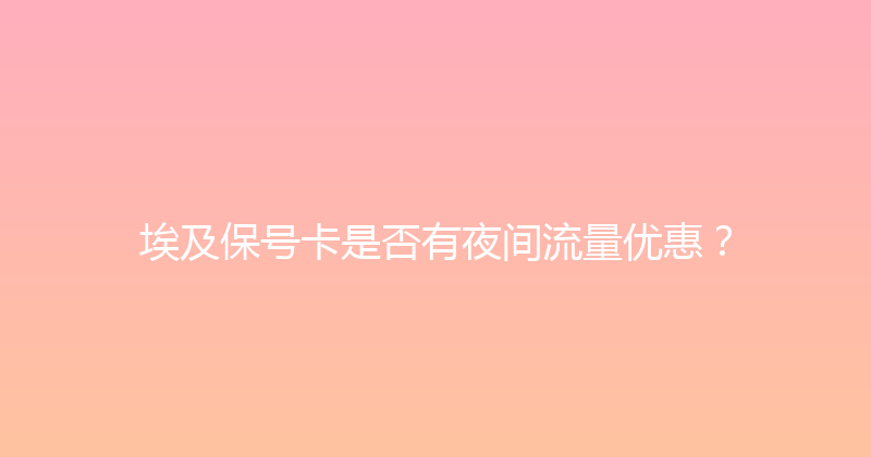 埃及保号卡是否有夜间流量优惠？ 