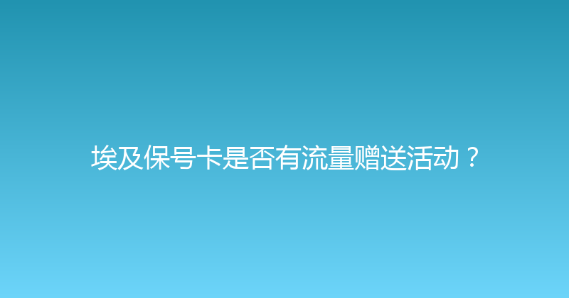 埃及保号卡是否有流量赠送活动？ 