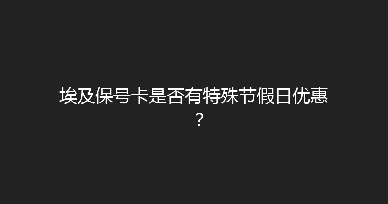 埃及保号卡是否有特殊节假日优惠？ 