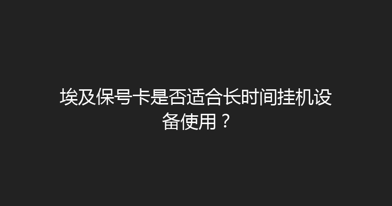 埃及保号卡是否适合长时间挂机设备使用？ 