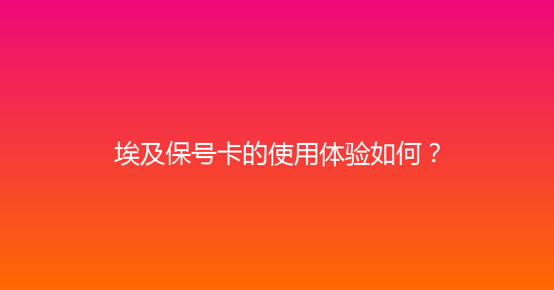 埃及保号卡的使用体验如何？ 