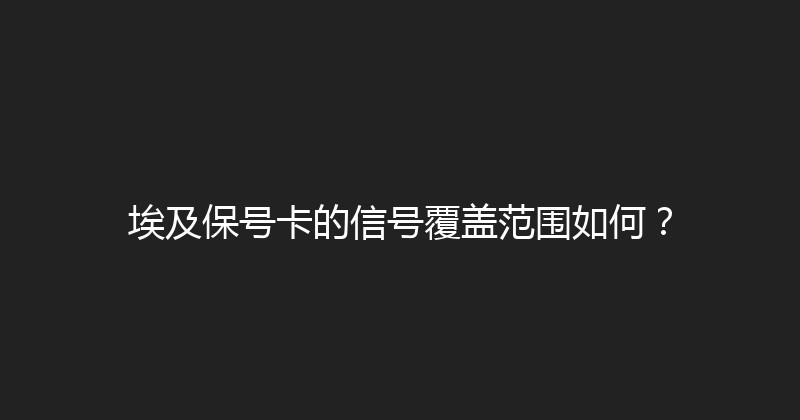埃及保号卡的信号覆盖范围如何？ 