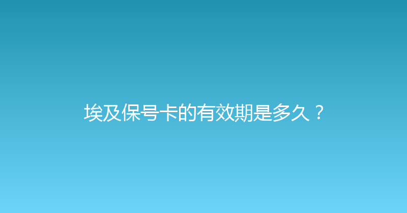 埃及保号卡的有效期是多久？ 