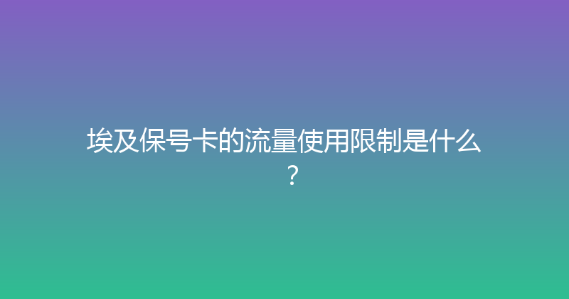 埃及保号卡的流量使用限制是什么？ 