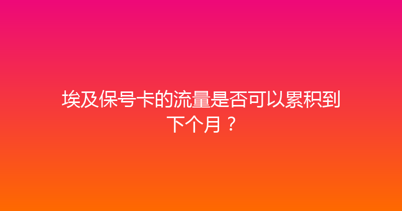 埃及保号卡的流量是否可以累积到下个月？ 