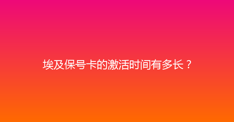 埃及保号卡的激活时间有多长？ 
