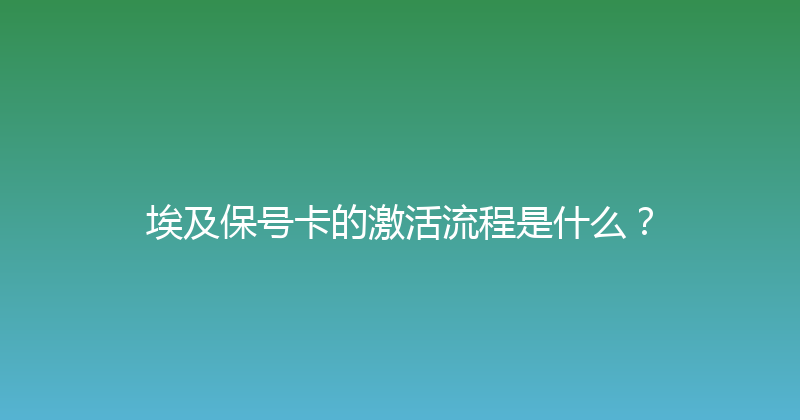 埃及保号卡的激活流程是什么？ 