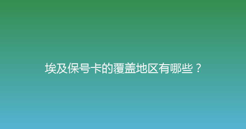 埃及保号卡的覆盖地区有哪些？ 