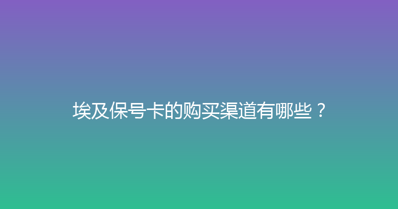 埃及保号卡的购买渠道有哪些？ 