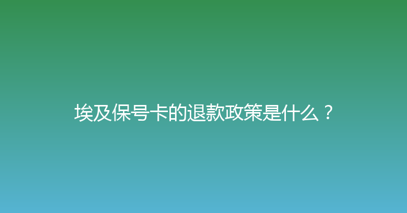 埃及保号卡的退款政策是什么？ 