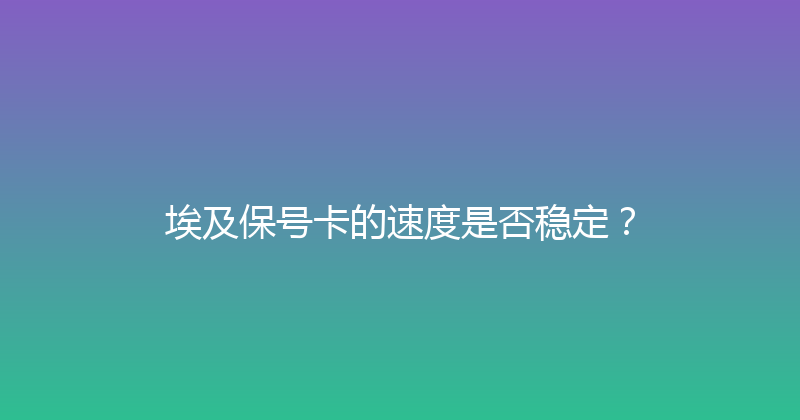 埃及保号卡的速度是否稳定？ 