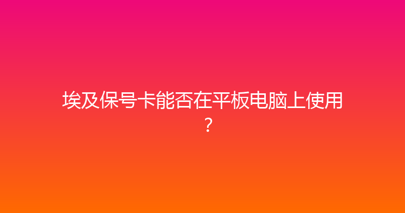 埃及保号卡能否在平板电脑上使用？ 