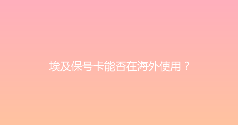 埃及保号卡能否在海外使用？ 