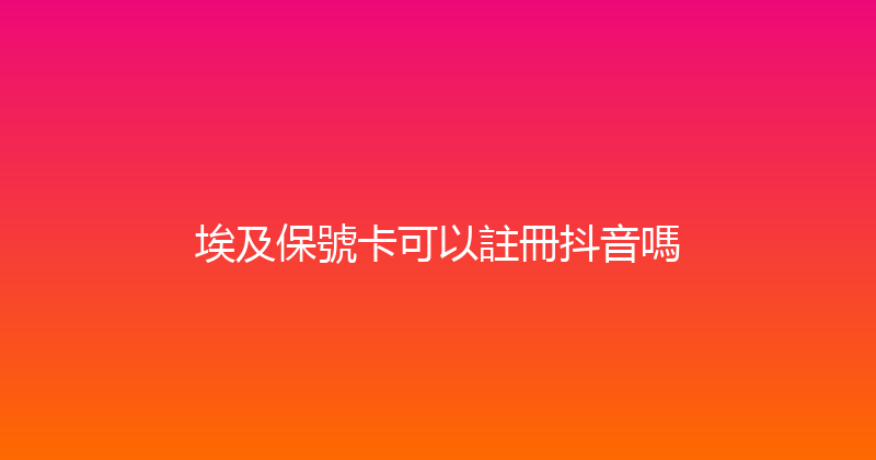 埃及保號卡可以註冊抖音嗎 