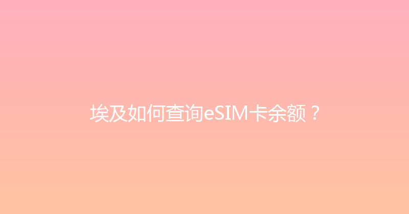 埃及如何查询eSIM卡余额？ 