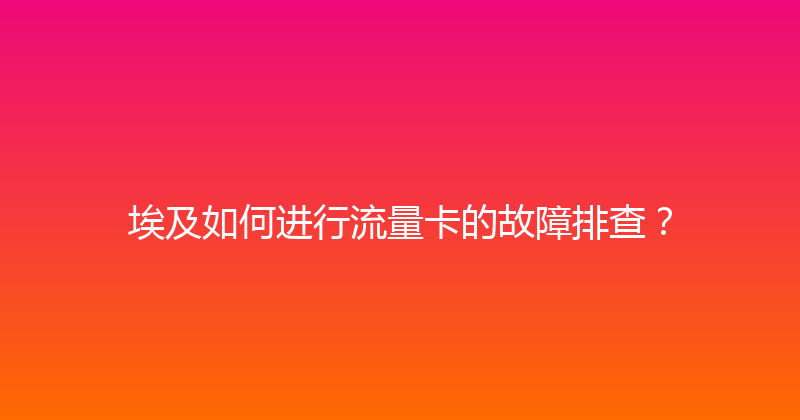 埃及如何进行流量卡的故障排查？ 