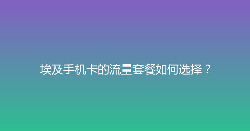 埃及手机卡的流量套餐如何选择？ 