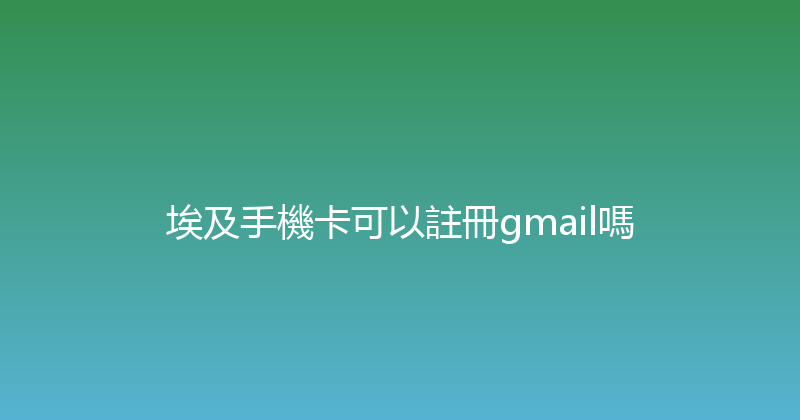 埃及手機卡可以註冊gmail嗎 