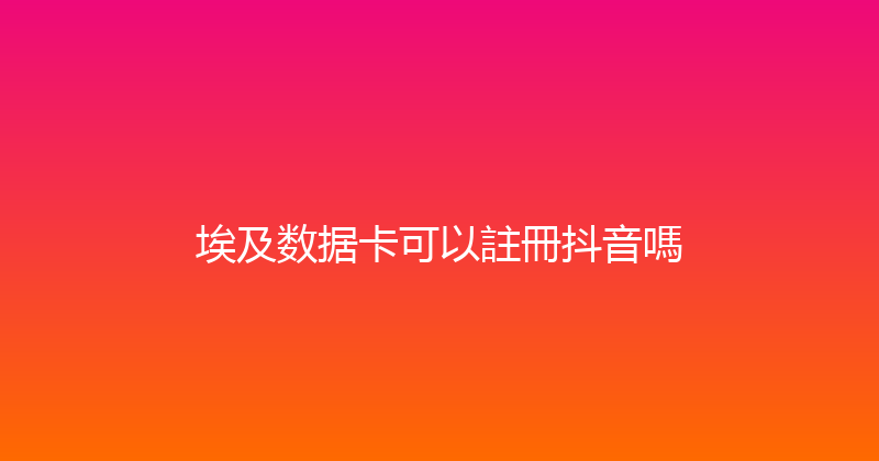 埃及数据卡可以註冊抖音嗎 