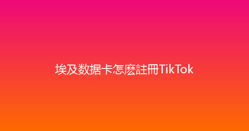 埃及数据卡怎麽註冊TikTok 