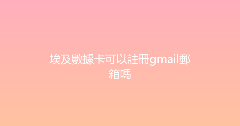 埃及數據卡可以註冊gmail郵箱嗎 