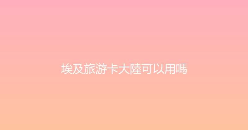 埃及旅游卡大陸可以用嗎 