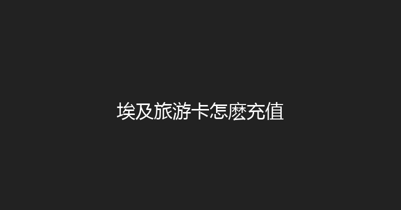 埃及旅游卡怎麽充值 