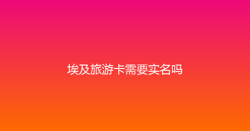 埃及旅游卡需要实名吗 