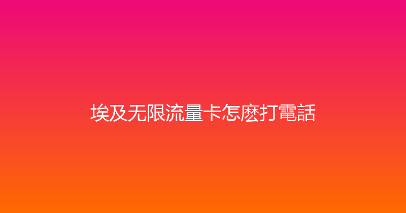 埃及无限流量卡怎麽打電話 