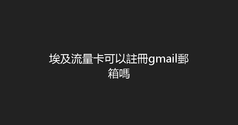 埃及流量卡可以註冊gmail郵箱嗎 