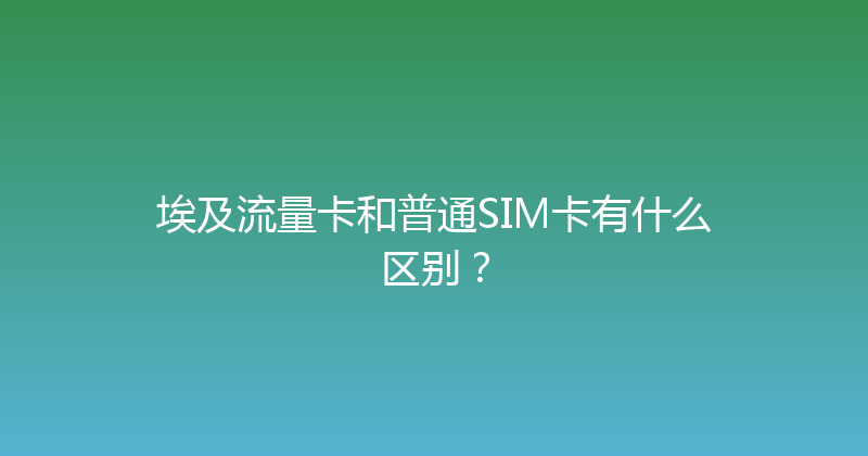 埃及流量卡和普通SIM卡有什么区别？ 