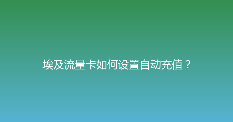 埃及流量卡如何设置自动充值？ 