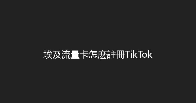 埃及流量卡怎麽註冊TikTok 