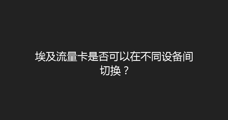 埃及流量卡是否可以在不同设备间切换？ 