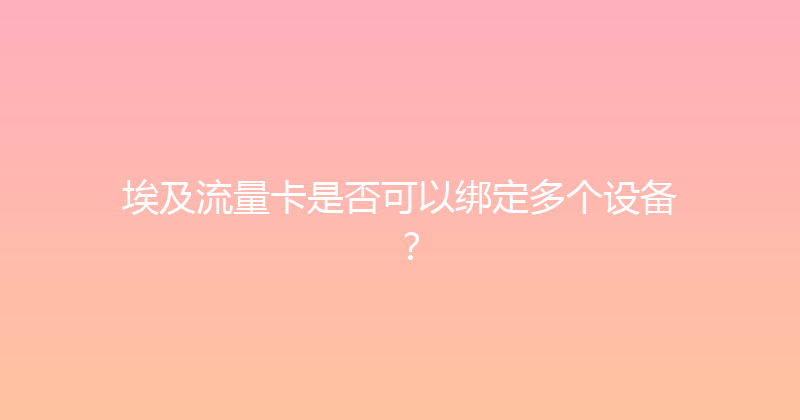 埃及流量卡是否可以绑定多个设备？ 