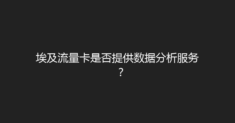 埃及流量卡是否提供数据分析服务？ 