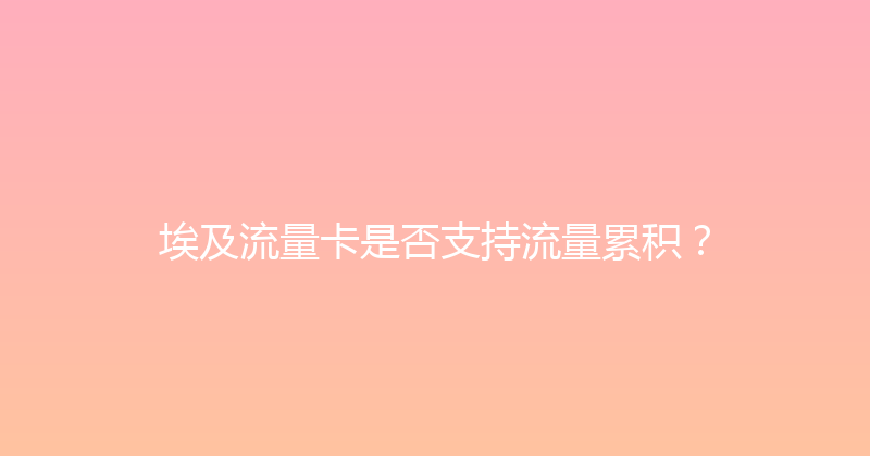 埃及流量卡是否支持流量累积？ 