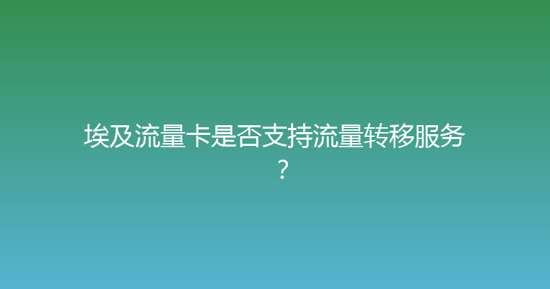 埃及流量卡是否支持流量转移服务？ 