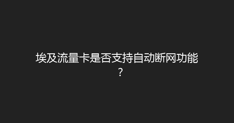 埃及流量卡是否支持自动断网功能？ 