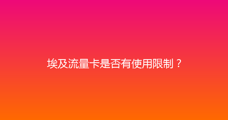 埃及流量卡是否有使用限制？ 