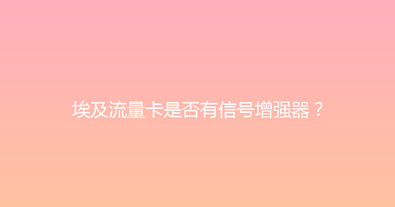 埃及流量卡是否有信号增强器？ 