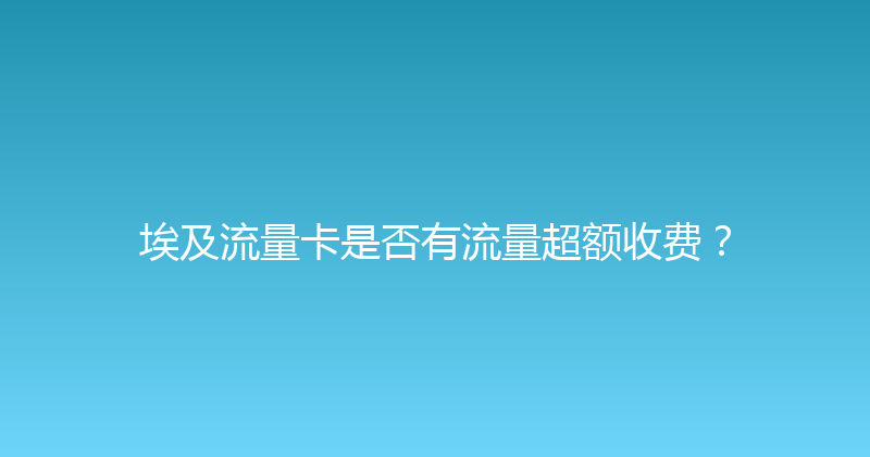 埃及流量卡是否有流量超额收费？ 