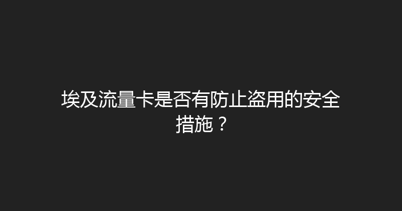 埃及流量卡是否有防止盗用的安全措施？ 