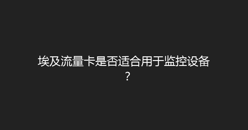 埃及流量卡是否适合用于监控设备？ 