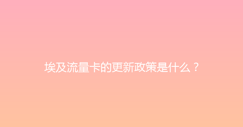埃及流量卡的更新政策是什么？ 
