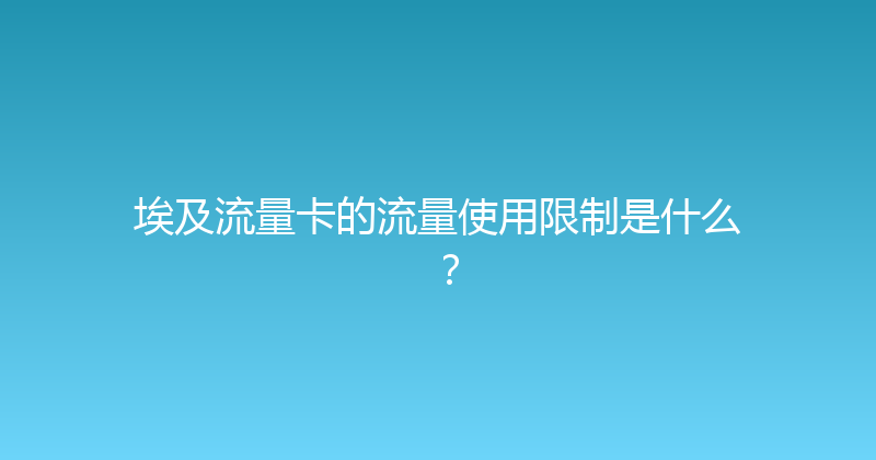 埃及流量卡的流量使用限制是什么？ 