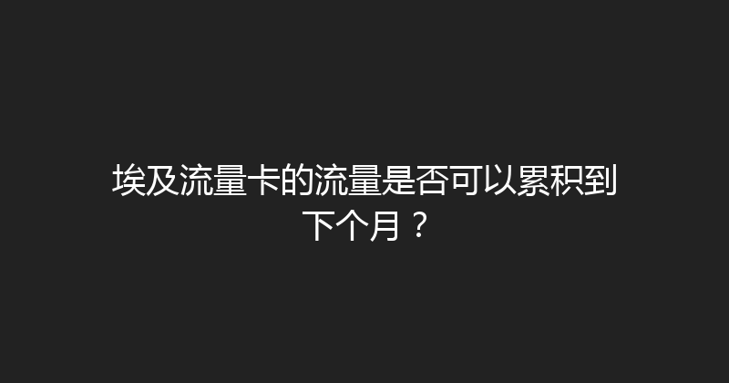埃及流量卡的流量是否可以累积到下个月？ 